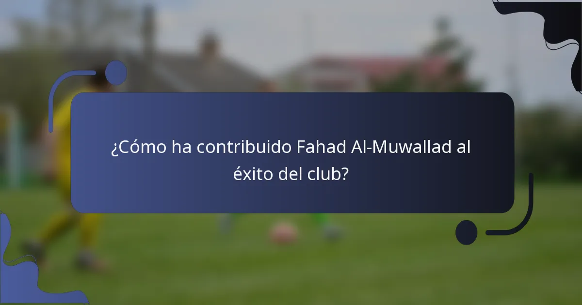 ¿Cómo ha contribuido Fahad Al-Muwallad al éxito del club?