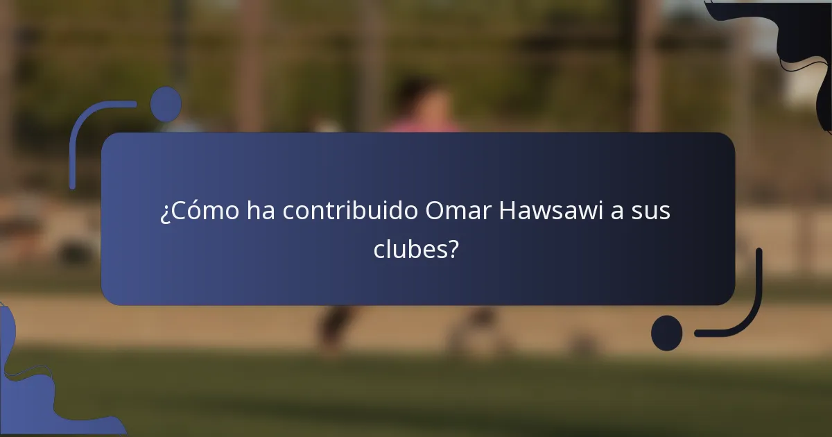 ¿Cómo ha contribuido Omar Hawsawi a sus clubes?