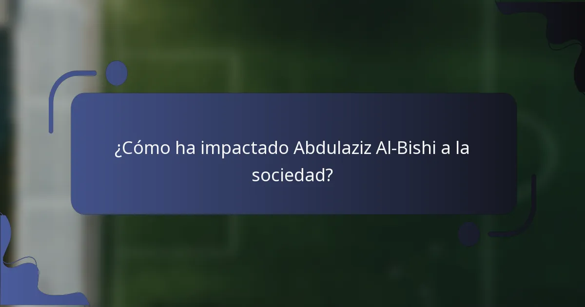¿Cómo ha impactado Abdulaziz Al-Bishi a la sociedad?