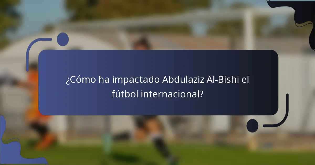 ¿Cómo ha impactado Abdulaziz Al-Bishi el fútbol internacional?