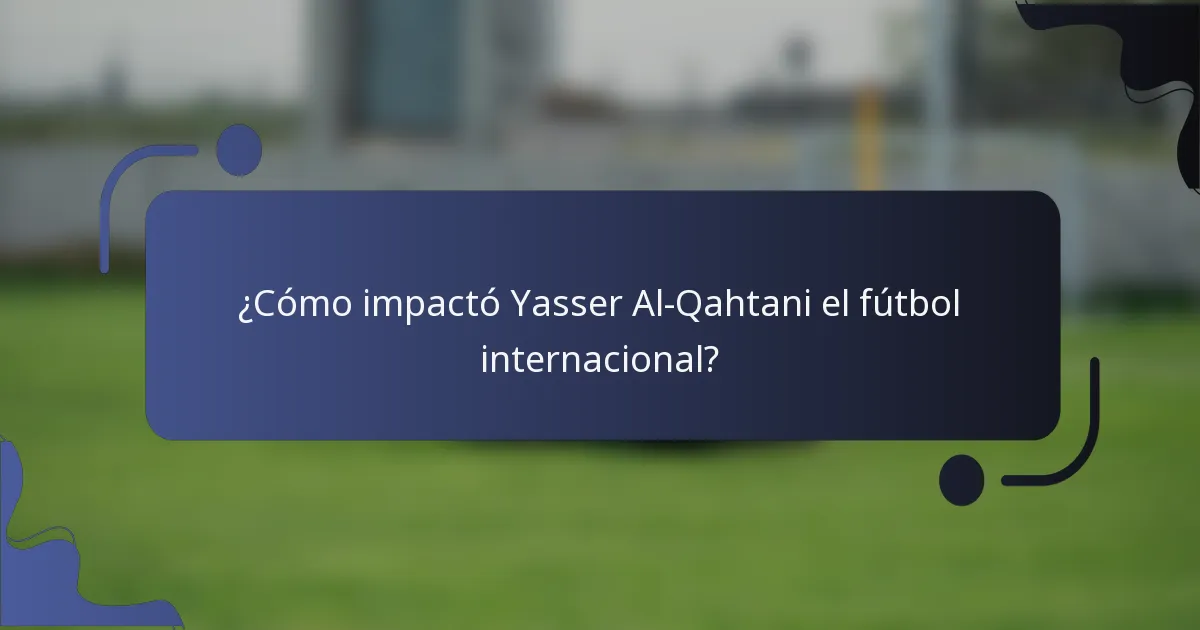 ¿Cómo impactó Yasser Al-Qahtani el fútbol internacional?