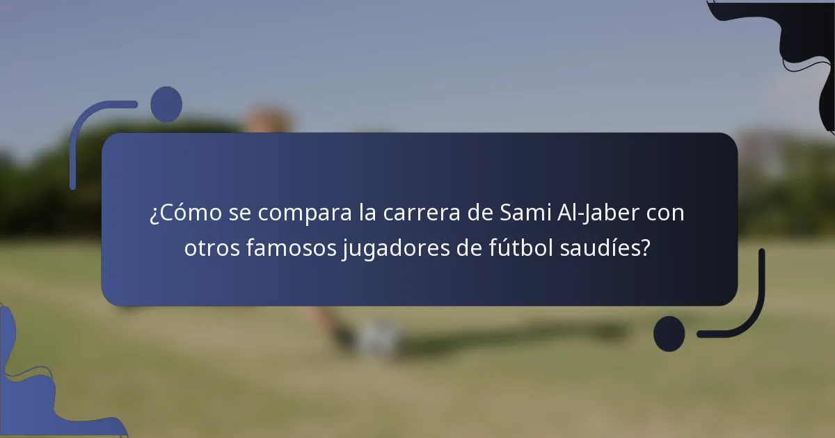 ¿Cómo se compara la carrera de Sami Al-Jaber con otros famosos jugadores de fútbol saudíes?