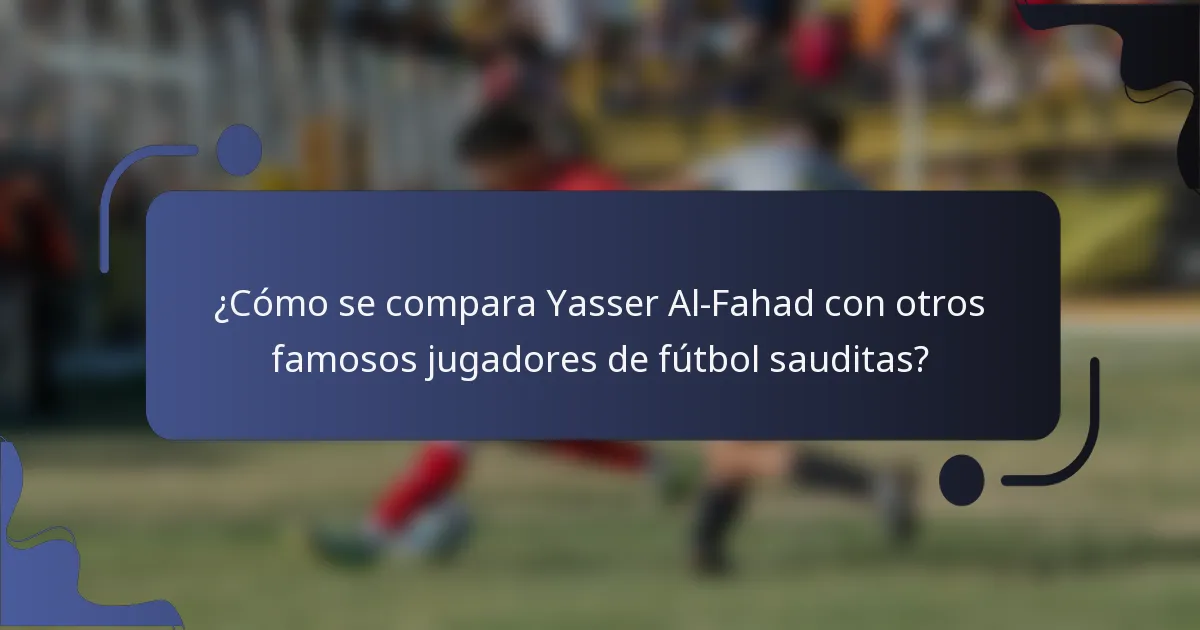 ¿Cómo se compara Yasser Al-Fahad con otros famosos jugadores de fútbol sauditas?