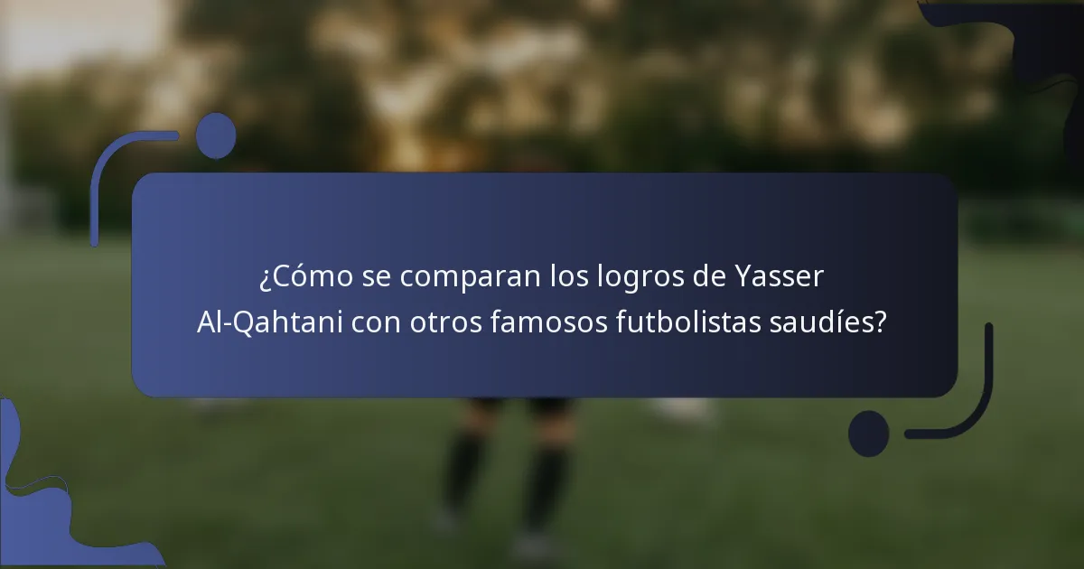 ¿Cómo se comparan los logros de Yasser Al-Qahtani con otros famosos futbolistas saudíes?