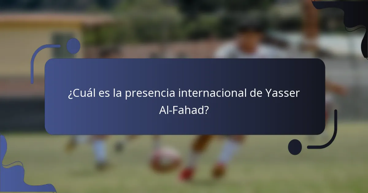 ¿Cuál es la presencia internacional de Yasser Al-Fahad?