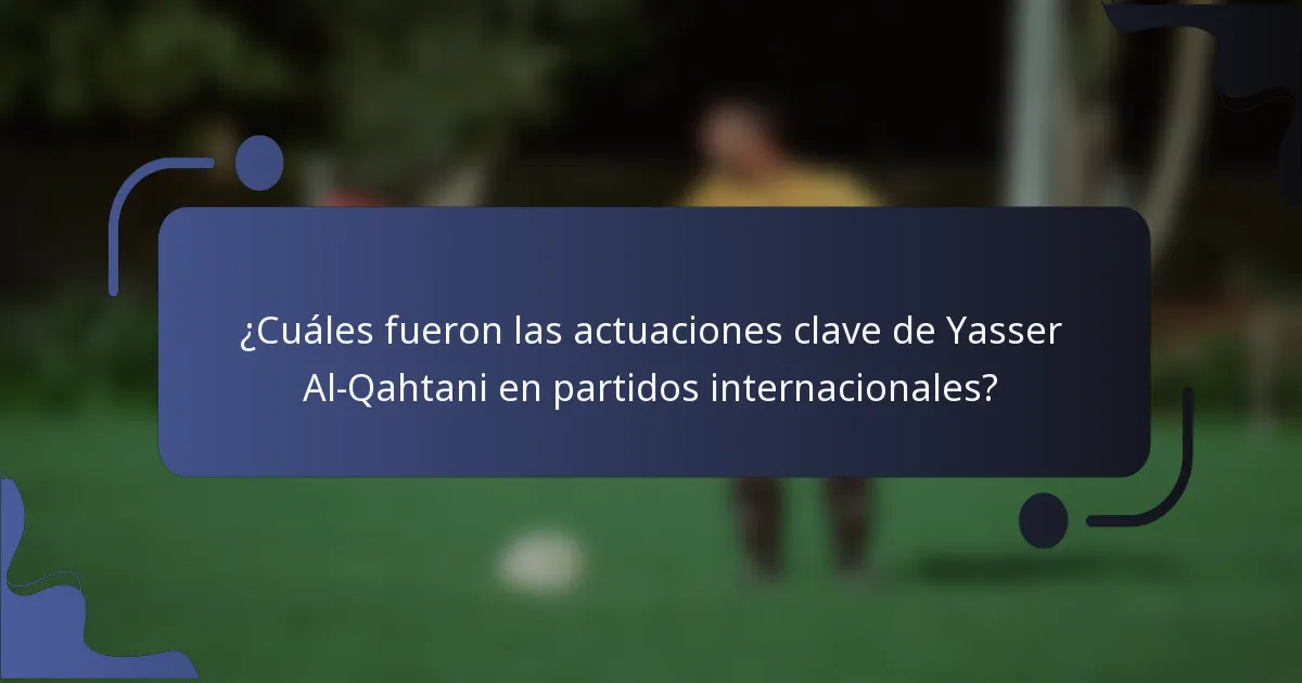 ¿Cuáles fueron las actuaciones clave de Yasser Al-Qahtani en partidos internacionales?