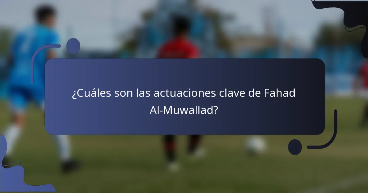 ¿Cuáles son las actuaciones clave de Fahad Al-Muwallad?