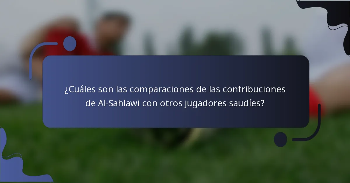 ¿Cuáles son las comparaciones de las contribuciones de Al-Sahlawi con otros jugadores saudíes?