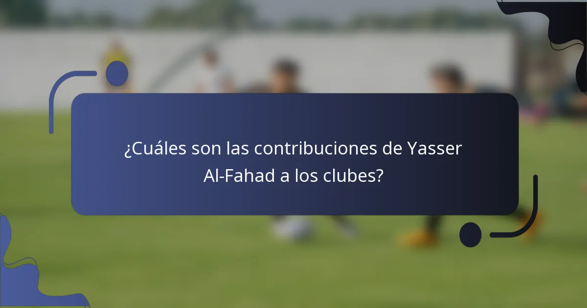 ¿Cuáles son las contribuciones de Yasser Al-Fahad a los clubes?