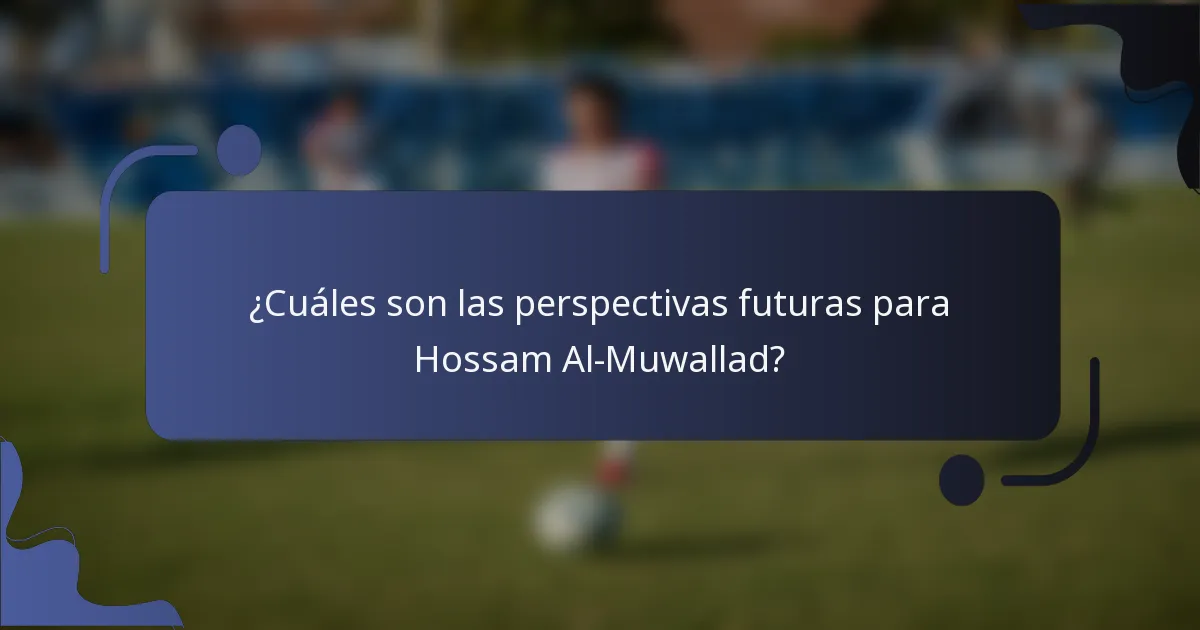 ¿Cuáles son las perspectivas futuras para Hossam Al-Muwallad?