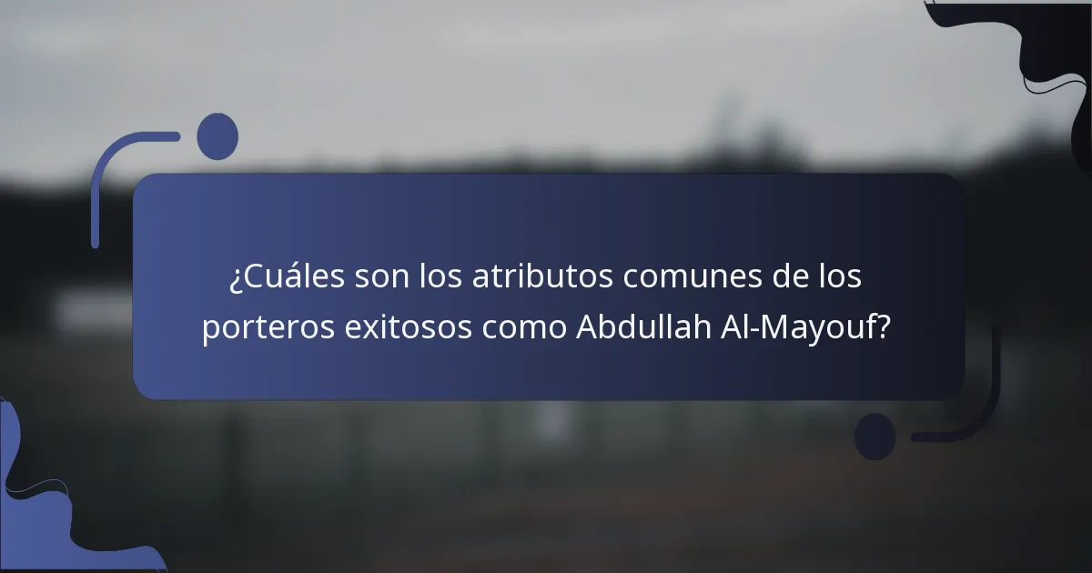 ¿Cuáles son los atributos comunes de los porteros exitosos como Abdullah Al-Mayouf?