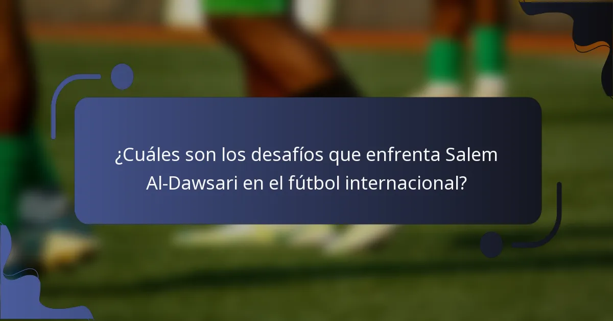 ¿Cuáles son los desafíos que enfrenta Salem Al-Dawsari en el fútbol internacional?