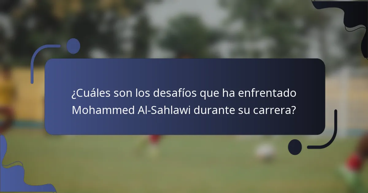 ¿Cuáles son los desafíos que ha enfrentado Mohammed Al-Sahlawi durante su carrera?