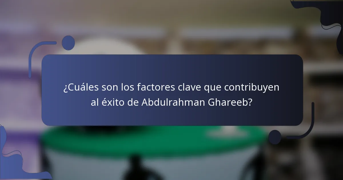 ¿Cuáles son los factores clave que contribuyen al éxito de Abdulrahman Ghareeb?