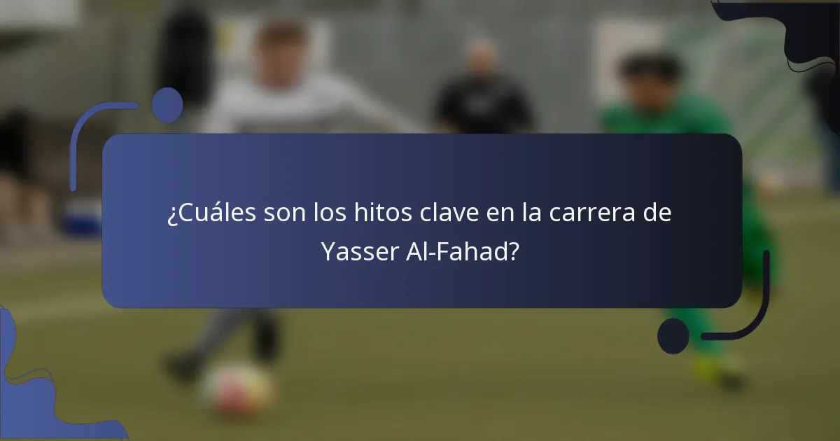 ¿Cuáles son los hitos clave en la carrera de Yasser Al-Fahad?