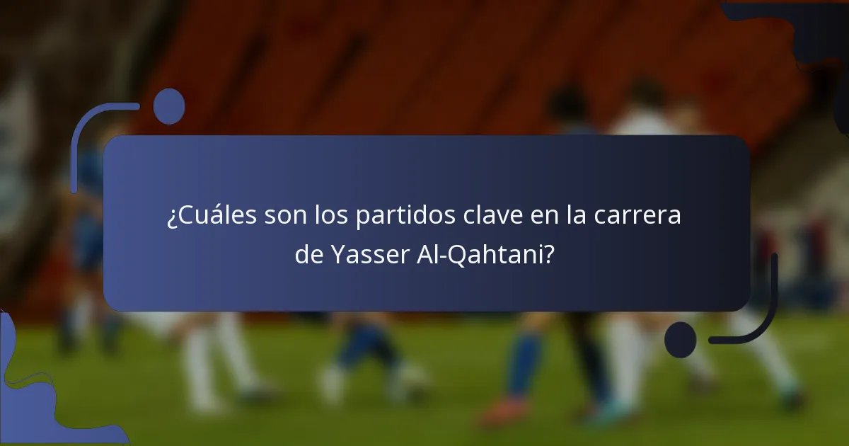 ¿Cuáles son los partidos clave en la carrera de Yasser Al-Qahtani?
