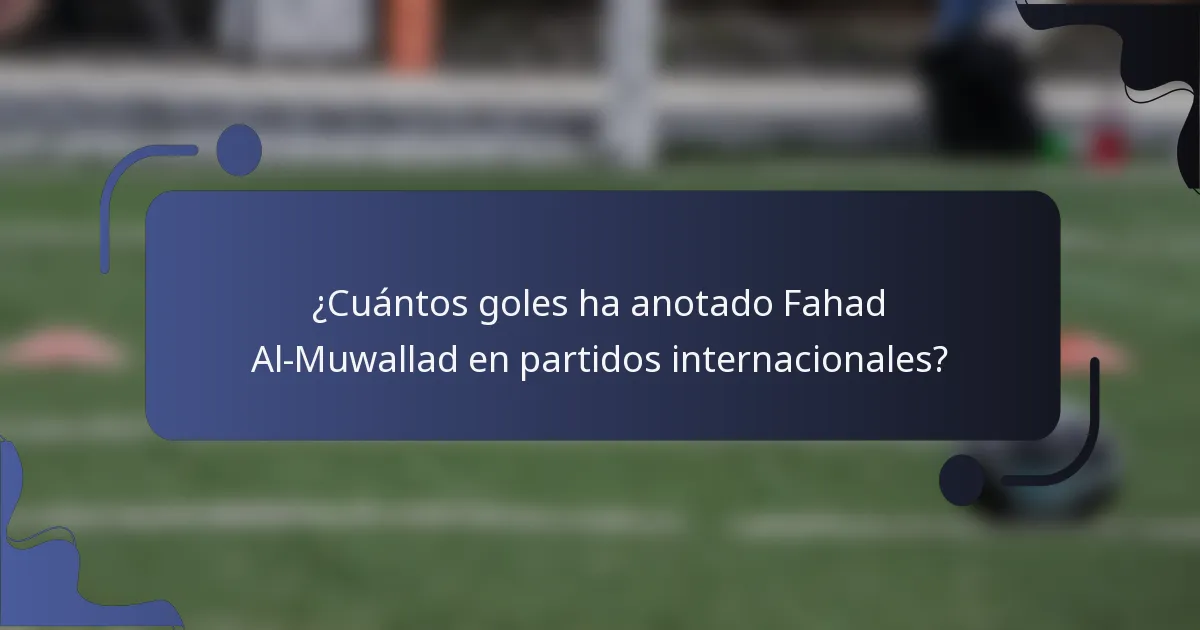 ¿Cuántos goles ha anotado Fahad Al-Muwallad en partidos internacionales?