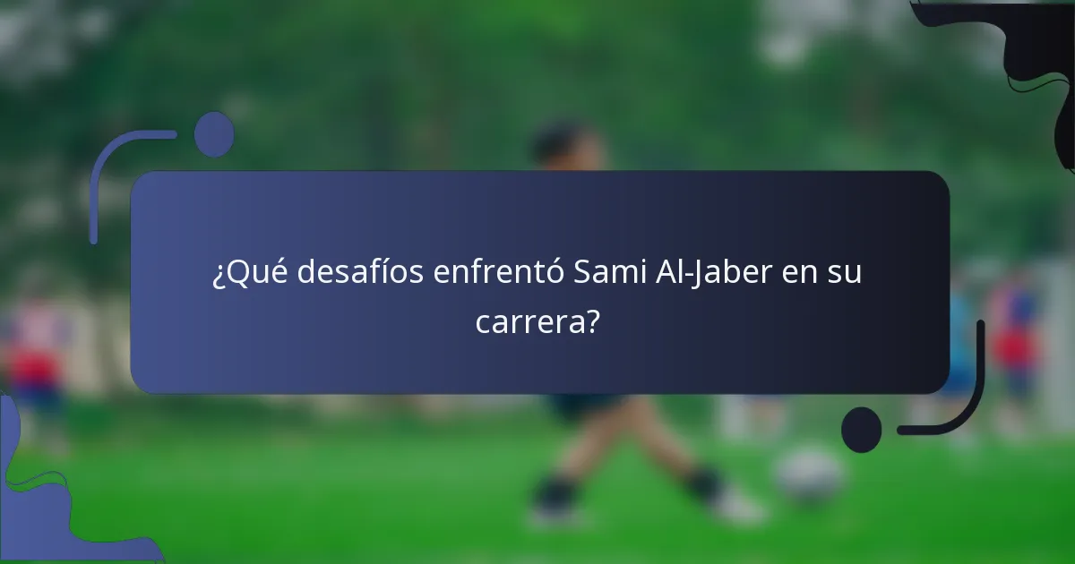 ¿Qué desafíos enfrentó Sami Al-Jaber en su carrera?