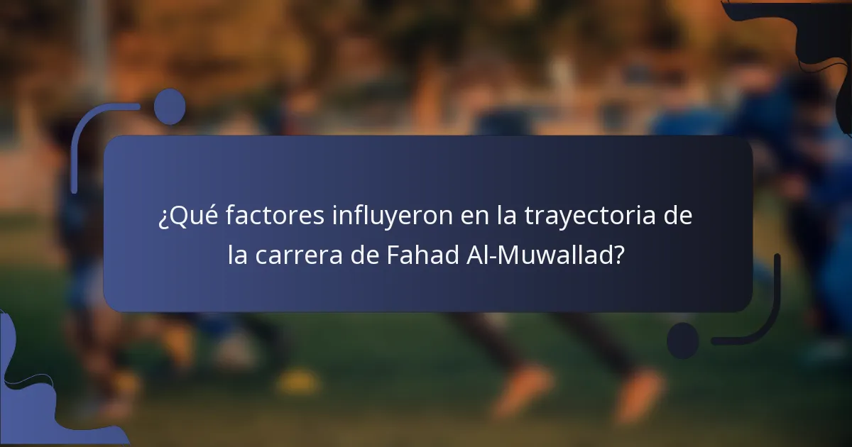 ¿Qué factores influyeron en la trayectoria de la carrera de Fahad Al-Muwallad?