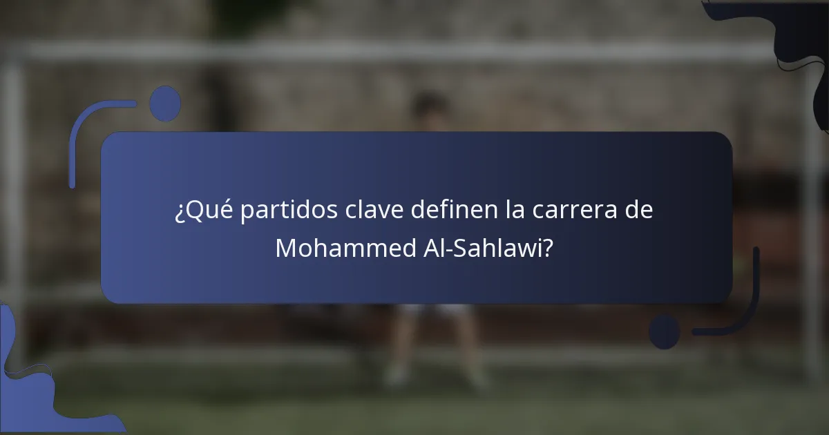 ¿Qué partidos clave definen la carrera de Mohammed Al-Sahlawi?