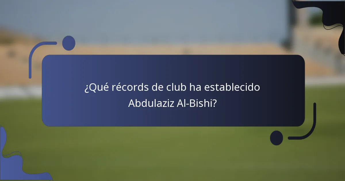 ¿Qué récords de club ha establecido Abdulaziz Al-Bishi?